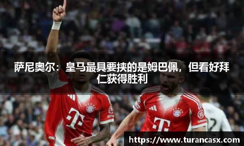 萨尼奥尔：皇马最具要挟的是姆巴佩，但看好拜仁获得胜利