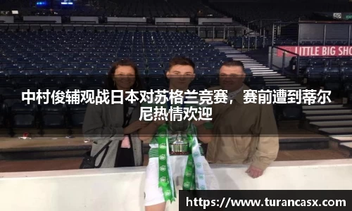 中村俊辅观战日本对苏格兰竞赛，赛前遭到蒂尔尼热情欢迎