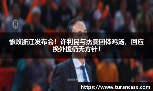 惨败浙江发布会！许利民与杰曼团体鸡汤，回应换外援仍无方针！