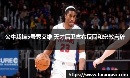 公牛裁掉5号秀艾维 天才后卫宣布反同和宗教言辞